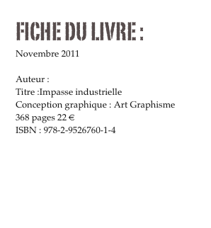 FICHE DU LIVRE :
Novembre 2011
Collection La ligne d’horizon
Auteur : Ingmar Granstedt
Titre :Impasse industrielle
Conception graphique : Art Graphisme
368 pages 22 €
ISBN : 978-2-9526760-1-4

Commander




