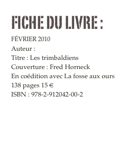 FICHE DU LIVRE :
Février 2010
Auteur : Frédéric de Boccard
Titre : Les trimbaldiens
Couverture : Fred Horneck
En coédition avec La fosse aux ours
138 pages 15 € 
ISBN : 978-2-912042-00-2
Commander


