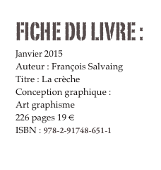 FICHE DU LIVRE : 
Janvier 2015
Auteur : François Salvaing
Titre : La crèche
Conception graphique : 
Art graphisme
226 pages 19 € 
ISBN : 978-2-91748-651-1

Commander