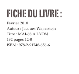 FICHE DU LIVRE : 
Février 2018
Auteur : Jacques Wajnsztejn
Titre : MAI-68 À LYON
192 pages 12 € 
ISBN : 978-2-91748-656-6 

COMMANDER

